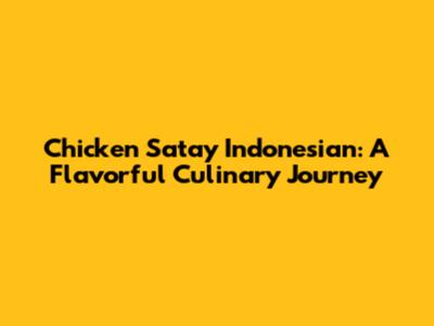 Chicken Satay Indonesian: A Flavorful Culinary Journey
