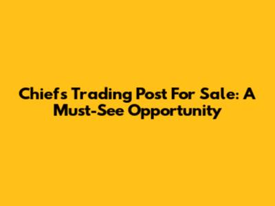 Chiefs Trading Post For Sale: A Must-See Opportunity