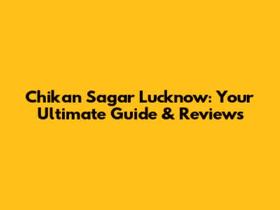 Chikan Sagar Lucknow: Your Ultimate Guide & Reviews