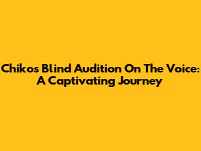 Chiko's Blind Audition On The Voice: A Captivating Journey
