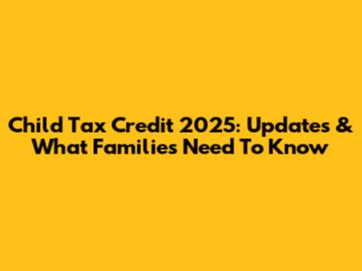 Child Tax Credit 2025: Updates & What Families Need To Know