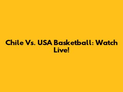 Chile Vs. USA Basketball: Watch Live!