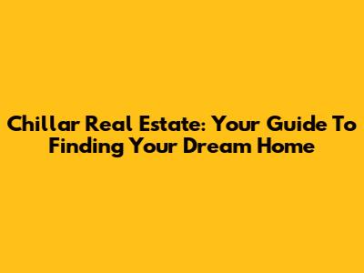 Chillar Real Estate: Your Guide To Finding Your Dream Home