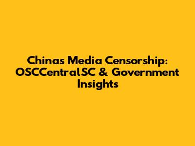 China's Media Censorship: OSCCentralSC & Government Insights