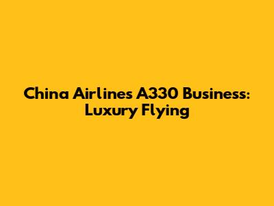 China Airlines A330 Business: Luxury Flying