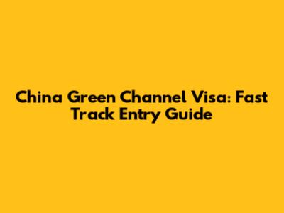 China Green Channel Visa: Fast Track Entry Guide