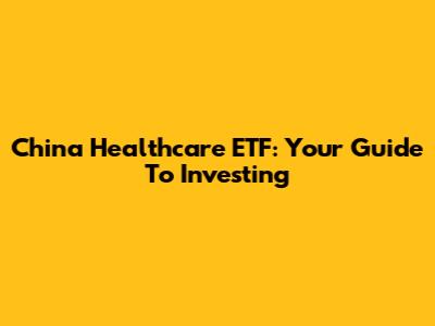 China Healthcare ETF: Your Guide To Investing