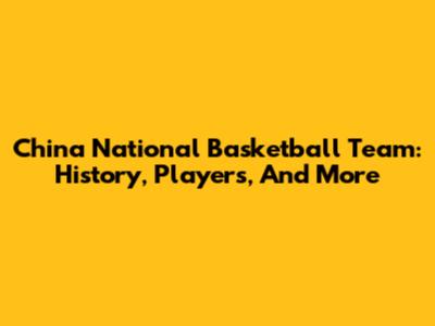 China National Basketball Team: History, Players, And More