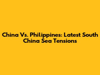 China Vs. Philippines: Latest South China Sea Tensions
