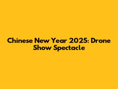 Chinese New Year 2025: Drone Show Spectacle