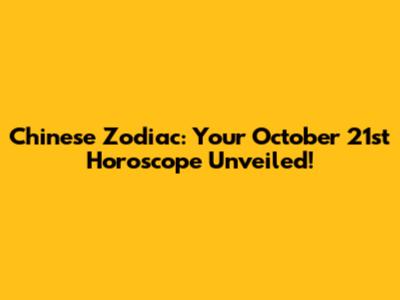 Chinese Zodiac: Your October 21st Horoscope Unveiled!