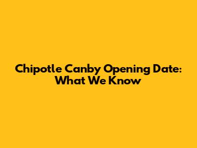 Chipotle Canby Opening Date: What We Know