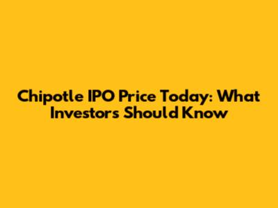 Chipotle IPO Price Today: What Investors Should Know