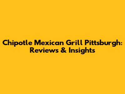 Chipotle Mexican Grill Pittsburgh: Reviews & Insights