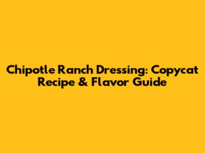 Chipotle Ranch Dressing: Copycat Recipe & Flavor Guide