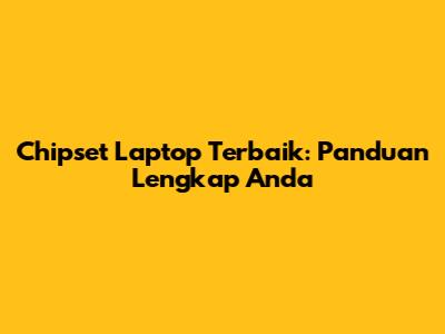 Chipset Laptop Terbaik: Panduan Lengkap Anda