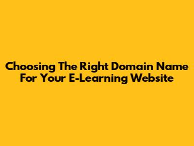 Choosing The Right Domain Name For Your E-Learning Website