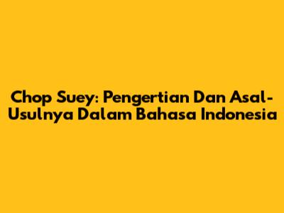Chop Suey: Pengertian Dan Asal-Usulnya Dalam Bahasa Indonesia