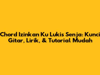 Chord 'Izinkan Ku Lukis Senja': Kunci Gitar, Lirik, & Tutorial Mudah