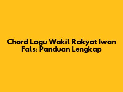 Chord Lagu Wakil Rakyat Iwan Fals: Panduan Lengkap