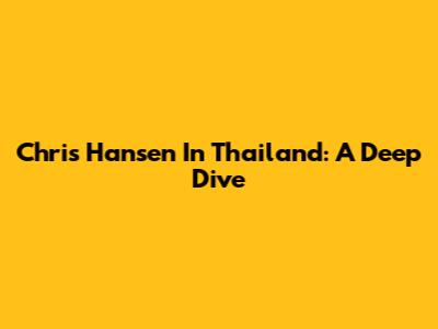 Chris Hansen In Thailand: A Deep Dive