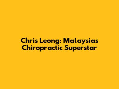Chris Leong: Malaysia's Chiropractic Superstar