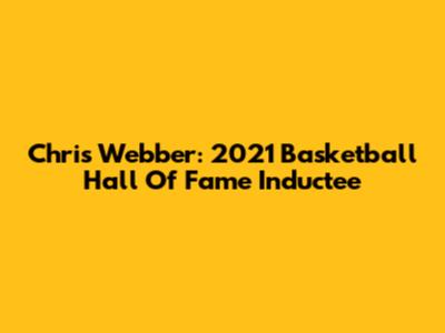 Chris Webber: 2021 Basketball Hall Of Fame Inductee