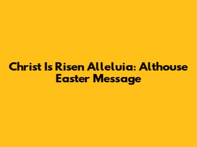 Christ Is Risen Alleluia: Althouse Easter Message