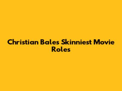 Christian Bale's Skinniest Movie Roles