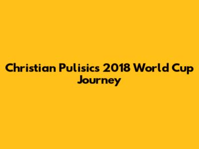Christian Pulisic's 2018 World Cup Journey