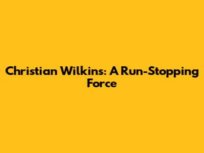 Christian Wilkins: A Run-Stopping Force