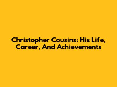 Christopher Cousins: His Life, Career, And Achievements
