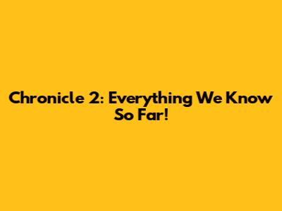 Chronicle 2: Everything We Know So Far!