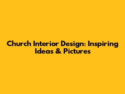 Church Interior Design: Inspiring Ideas & Pictures