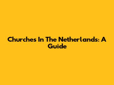 Churches In The Netherlands: A Guide