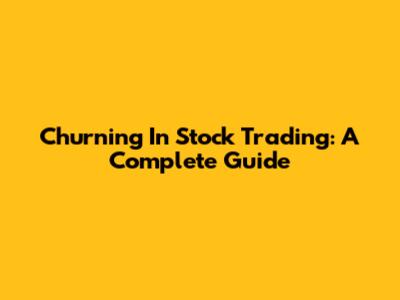 Churning In Stock Trading: A Complete Guide