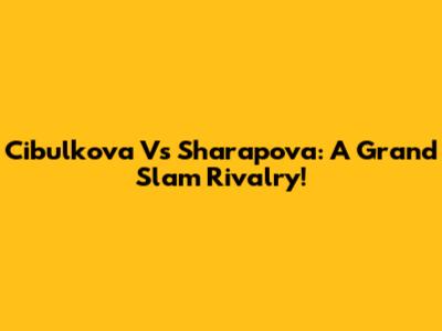 Cibulkova Vs Sharapova: A Grand Slam Rivalry!