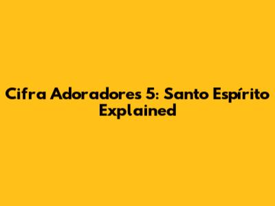 Cifra Adoradores 5: Santo Espírito Explained