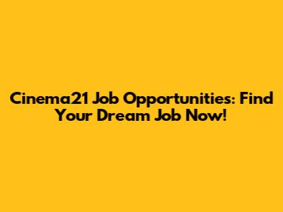 Cinema21 Job Opportunities: Find Your Dream Job Now!