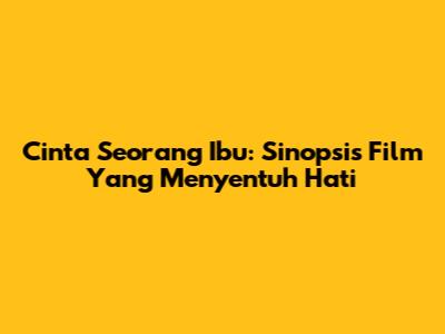 Cinta Seorang Ibu: Sinopsis Film Yang Menyentuh Hati