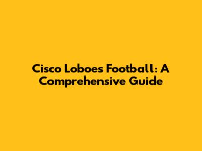 Cisco Loboes Football: A Comprehensive Guide