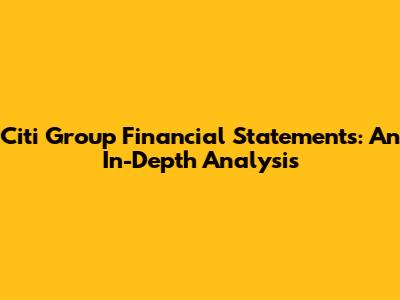 Citi Group Financial Statements: An In-Depth Analysis