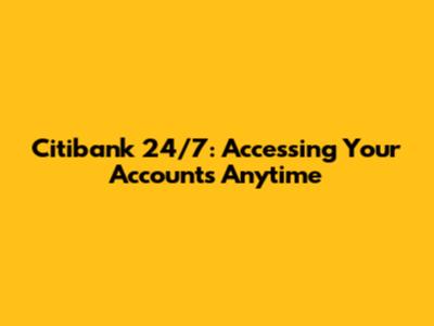 Citibank 24/7: Accessing Your Accounts Anytime