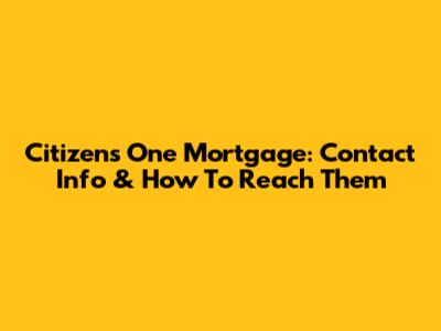 Citizens One Mortgage: Contact Info & How To Reach Them