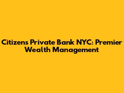Citizens Private Bank NYC: Premier Wealth Management