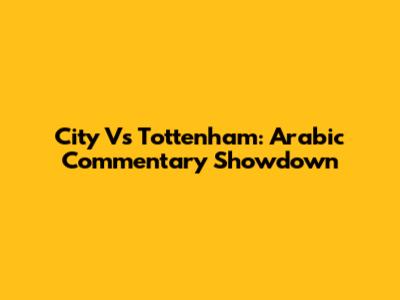City Vs Tottenham: Arabic Commentary Showdown