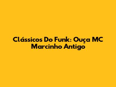 Clássicos Do Funk: Ouça MC Marcinho Antigo