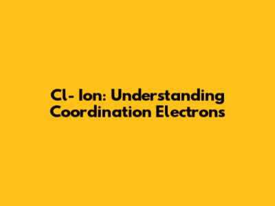 Cl- Ion: Understanding Coordination Electrons