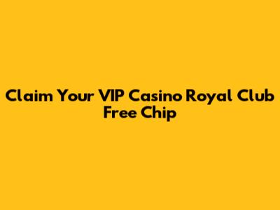 Claim Your VIP Casino Royal Club Free Chip