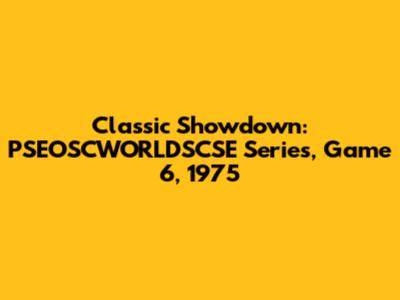 Classic Showdown: PSEOSCWORLDSCSE Series, Game 6, 1975